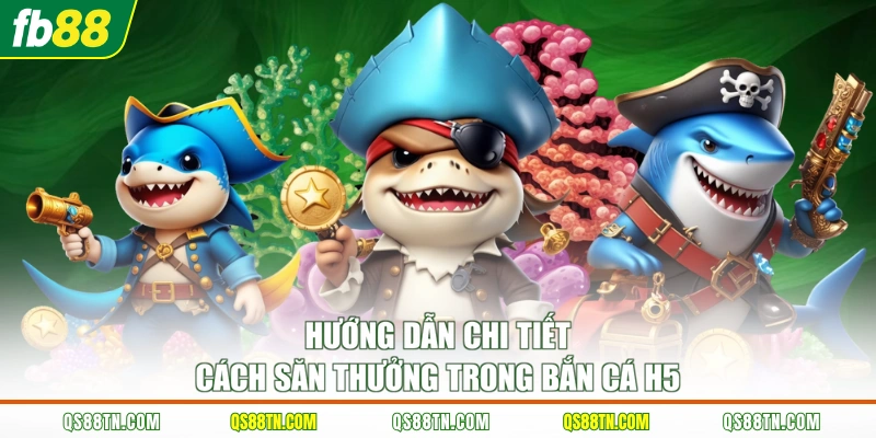 Hướng dẫn chi tiết cách săn thưởng trong bắn cá H5