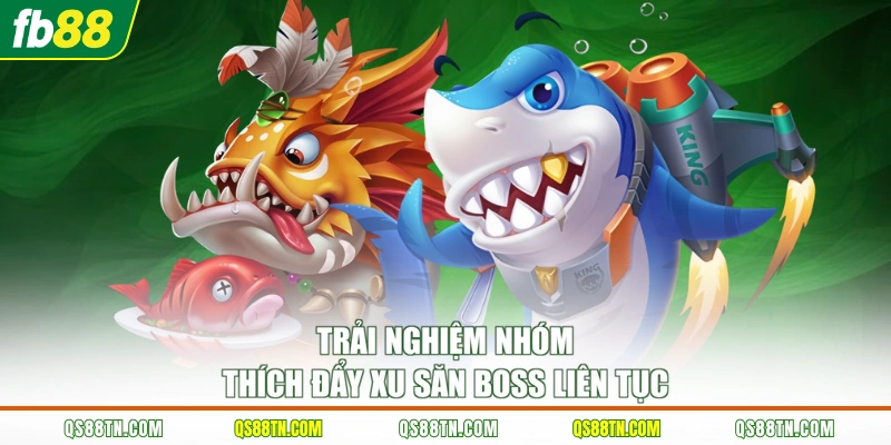 Trải nghiệm nhóm thích đẩy xu săn boss liên tục